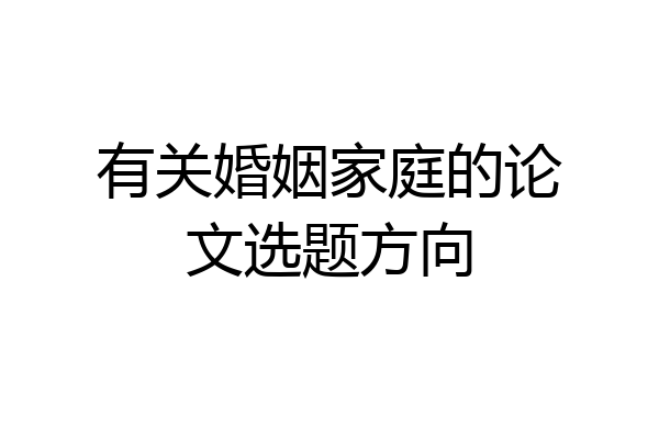 有关婚姻家庭的论文选题方向