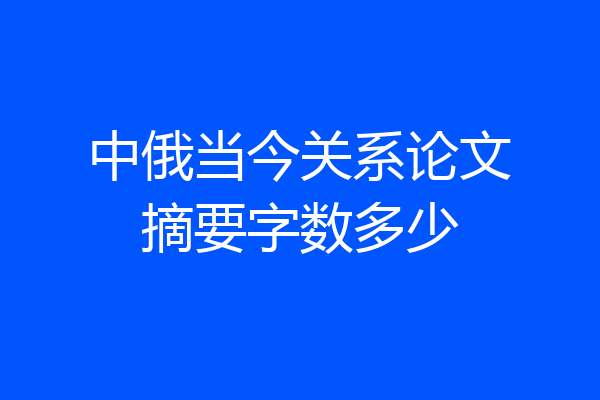 中俄当今关系论文摘要字数多少