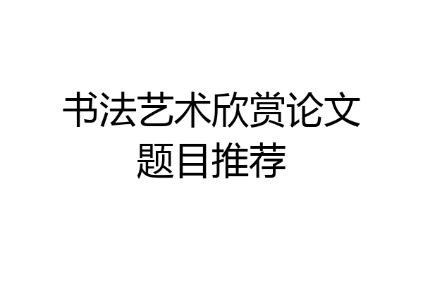 书法艺术欣赏论文题目推荐