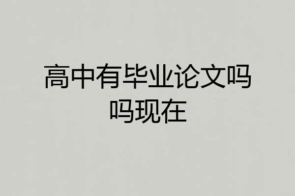 高中有毕业论文吗吗现在