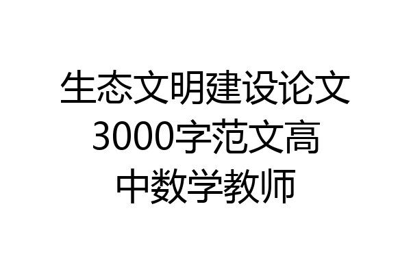 生态文明建设论文3000字范文高中数学教师
