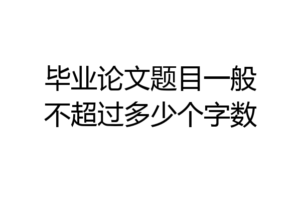 毕业论文题目一般不超过多少个字数