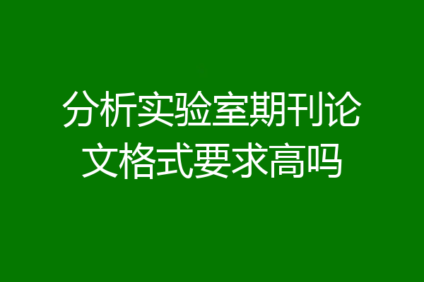 分析实验室期刊论文格式要求高吗