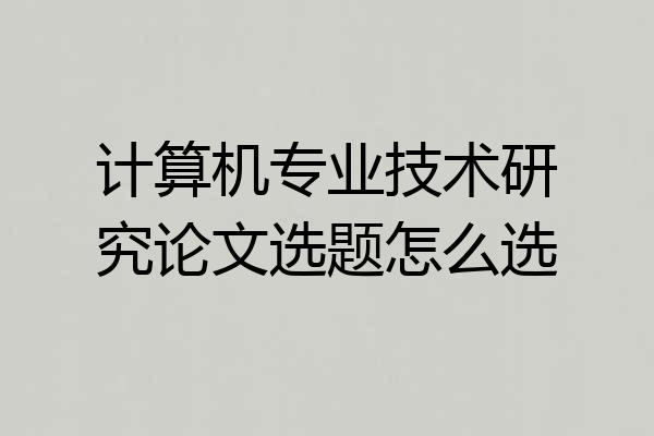 计算机专业技术研究论文选题怎么选