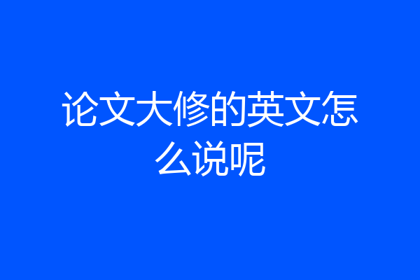 论文大修的英文怎么说呢