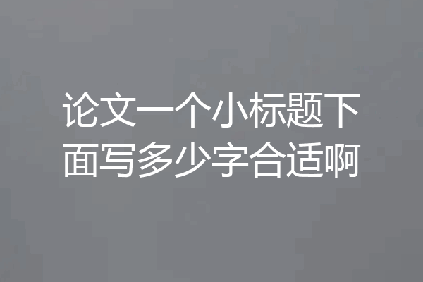论文一个小标题下面写多少字合适啊