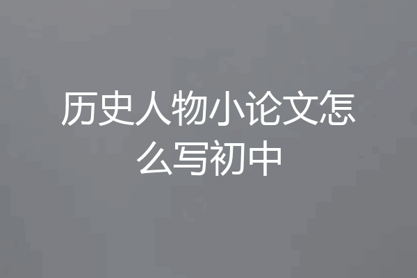 历史人物小论文怎么写初中