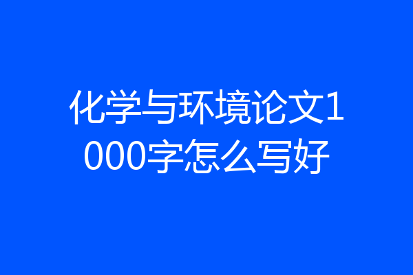 化学与环境论文1000字怎么写好