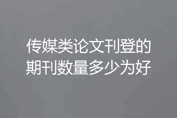 传媒类论文刊登的期刊数量多少为好