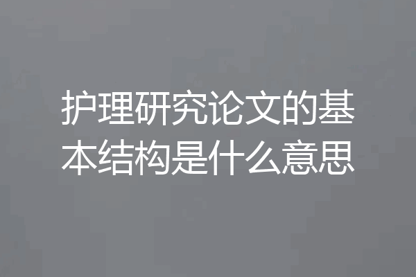 护理研究论文的基本结构是什么意思