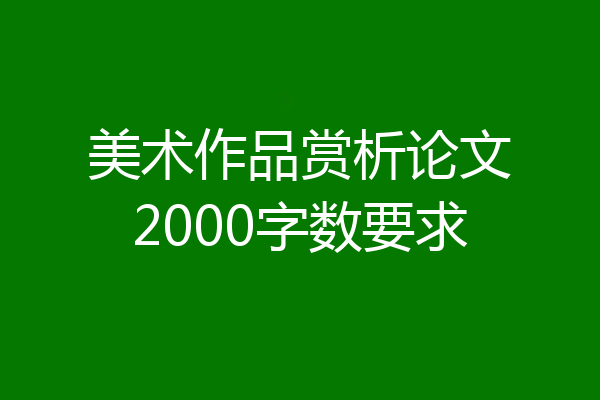美术作品赏析论文2000字数要求