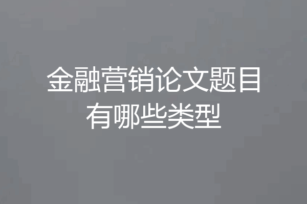 金融营销论文题目有哪些类型