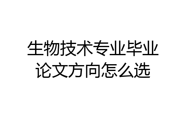 生物技术专业毕业论文方向怎么选