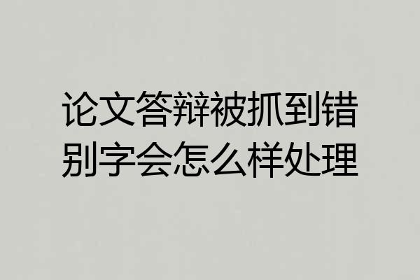 论文答辩被抓到错别字会怎么样处理