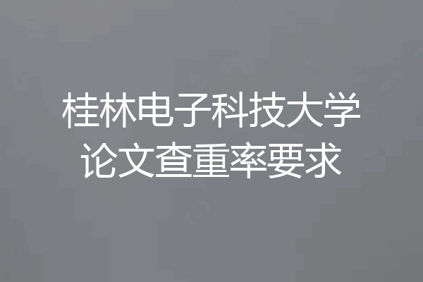 桂林电子科技大学论文查重率要求