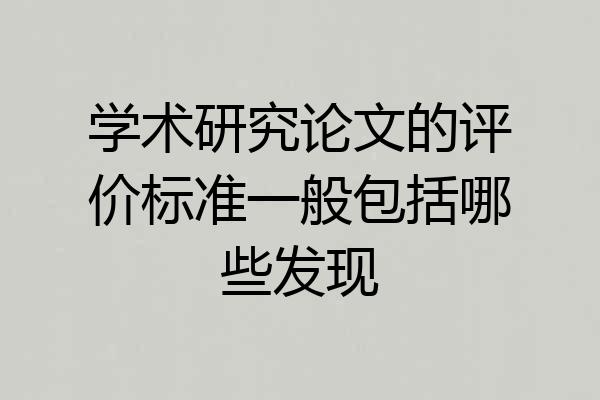 学术研究论文的评价标准一般包括哪些发现