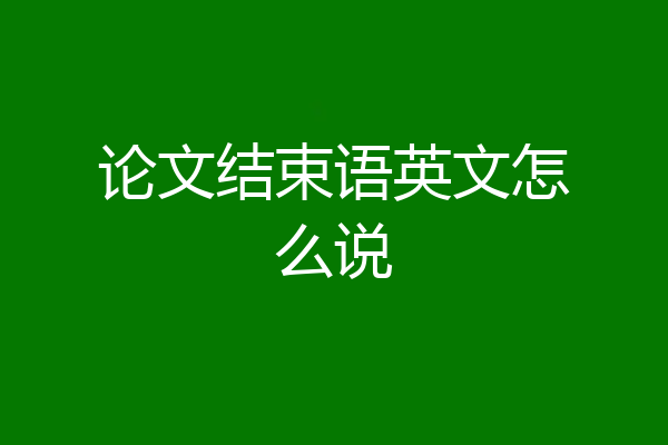 论文结束语英文怎么说