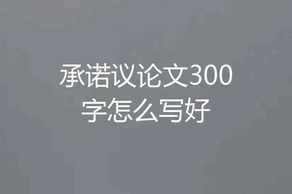 承诺议论文300字怎么写好