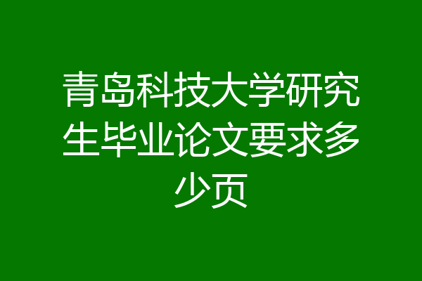 青岛科技大学研究生毕业论文要求多少页
