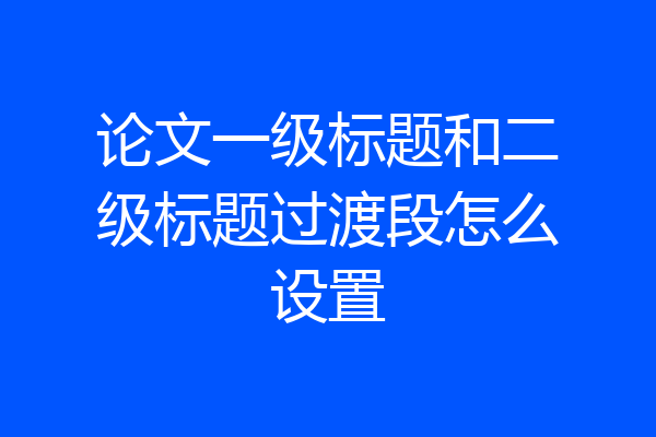 论文一级标题和二级标题过渡段怎么设置