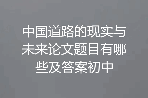 中国道路的现实与未来论文题目有哪些及答案初中
