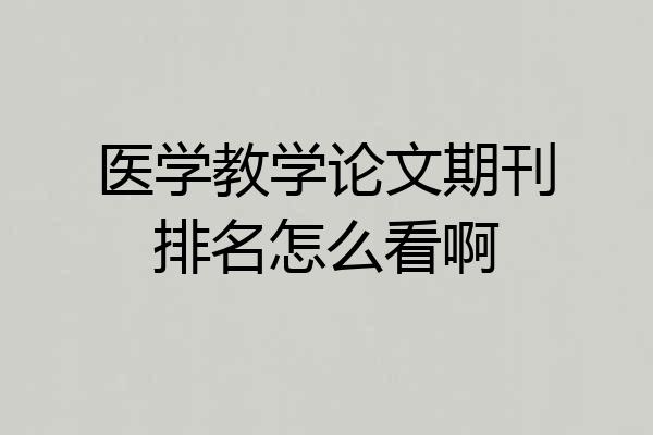 医学教学论文期刊排名怎么看啊