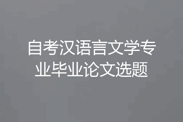 自考汉语言文学专业毕业论文选题