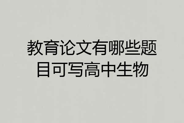 教育论文有哪些题目可写高中生物