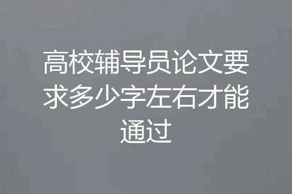 高校辅导员论文要求多少字左右才能通过