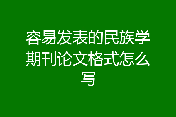 容易发表的民族学期刊论文格式怎么写