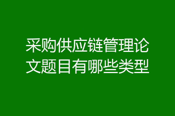 采购供应链管理论文题目有哪些类型