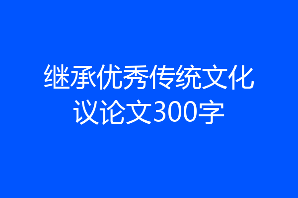 继承优秀传统文化议论文300字