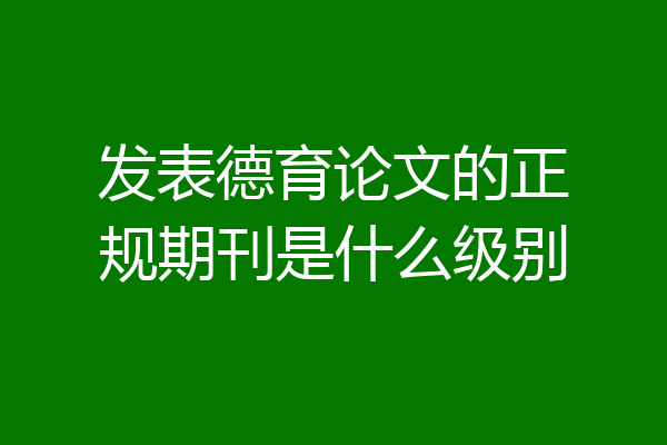 发表德育论文的正规期刊是什么级别