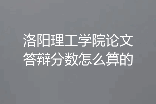 洛阳理工学院论文答辩分数怎么算的