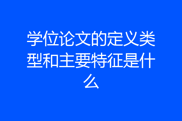 学位论文的定义类型和主要特征是什么