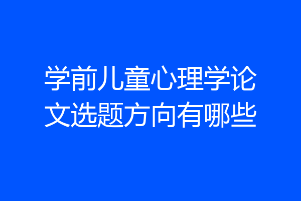 学前儿童心理学论文选题方向有哪些