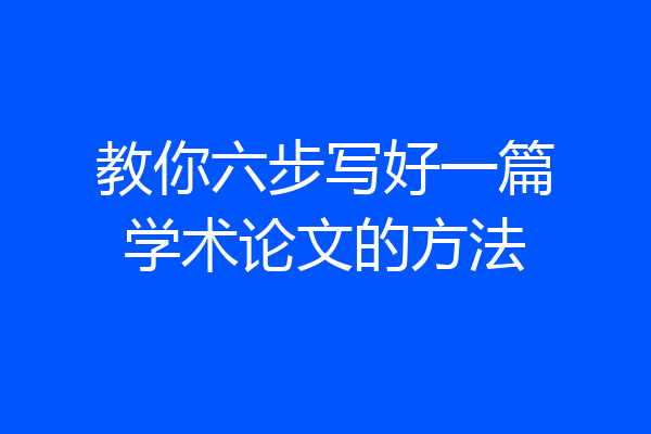 教你六步写好一篇学术论文的方法