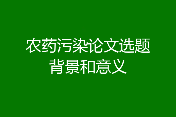 农药污染论文选题背景和意义