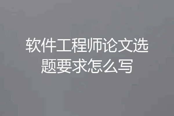 软件工程师论文选题要求怎么写