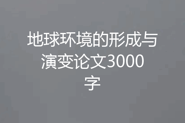 地球环境的形成与演变论文3000字