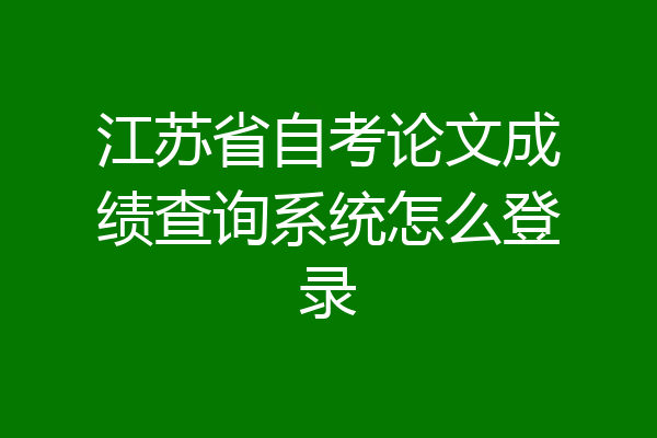 江苏省自考论文成绩查询系统怎么登录