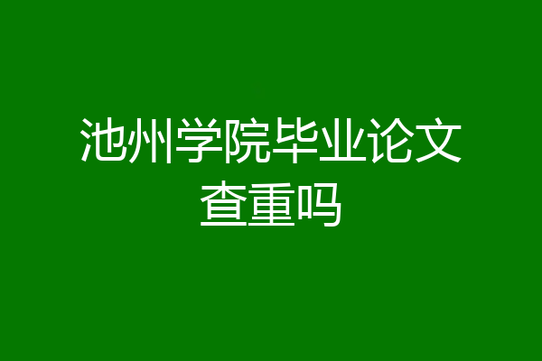 池州学院毕业论文查重吗