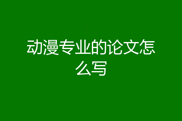 动漫专业的论文怎么写