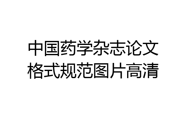 中国药学杂志论文格式规范图片高清