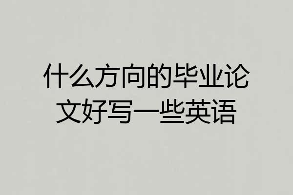 什么方向的毕业论文好写一些英语