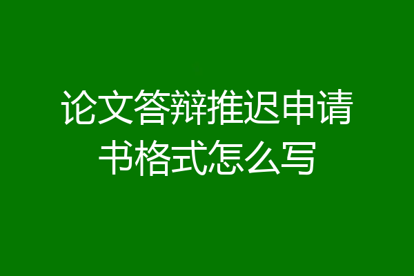 论文答辩推迟申请书格式怎么写