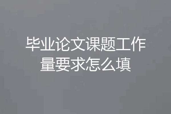 毕业论文课题工作量要求怎么填