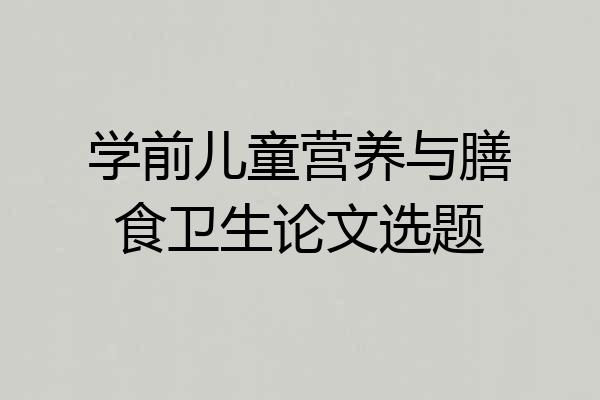 学前儿童营养与膳食卫生论文选题