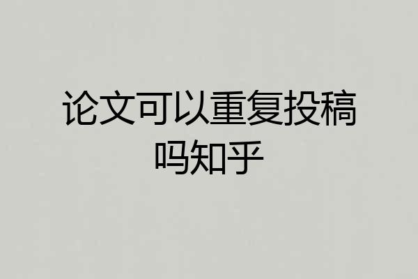 论文可以重复投稿吗知乎