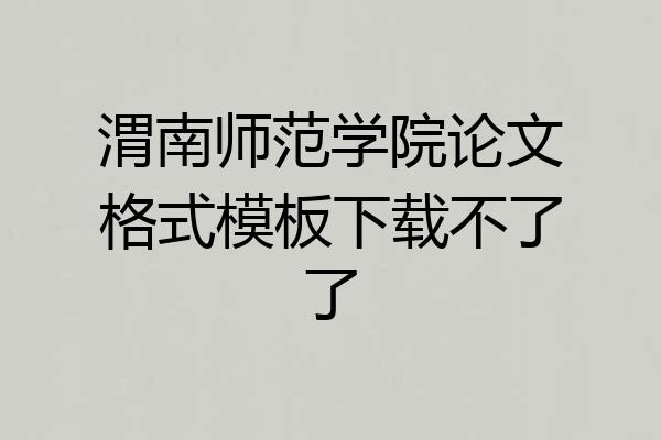 渭南师范学院论文格式模板下载不了了